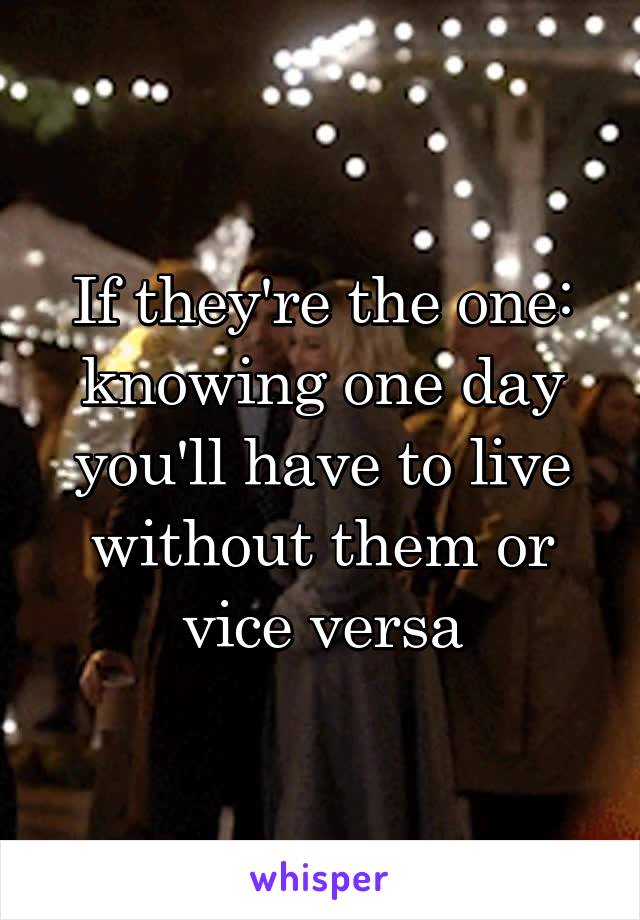 If they're the one: knowing one day you'll have to live without them or vice versa