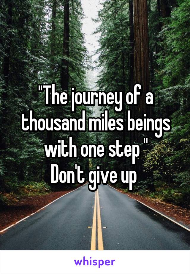 "The journey of a thousand miles beings with one step "
Don't give up 