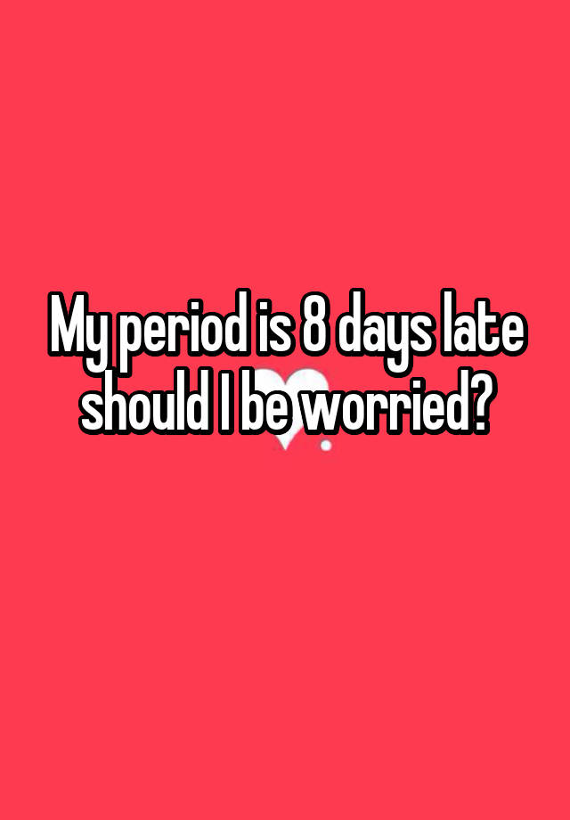 my-period-is-8-days-late-should-i-be-worried