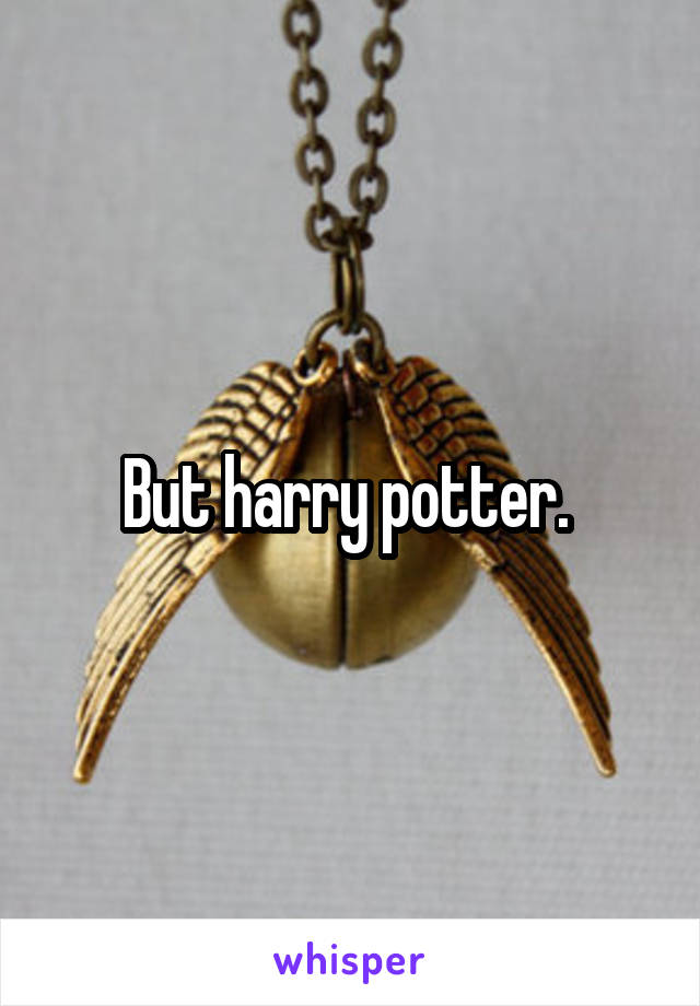 But harry potter. 