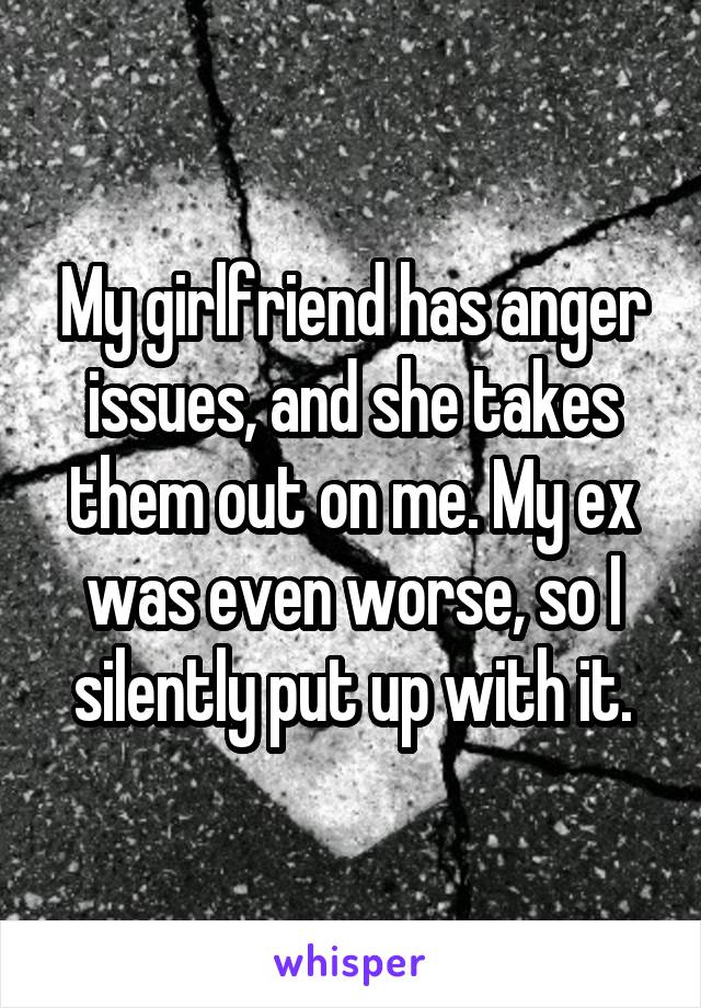My girlfriend has anger issues, and she takes them out on me. My ex was even worse, so I silently put up with it.