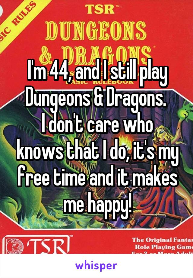 I'm 44, and I still play Dungeons & Dragons. 
I don't care who knows that I do, it's my free time and it makes me happy!