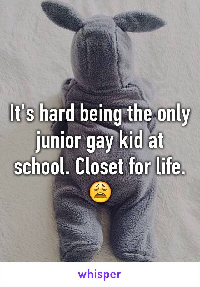 It's hard being the only junior gay kid at school. Closet for life. 😩