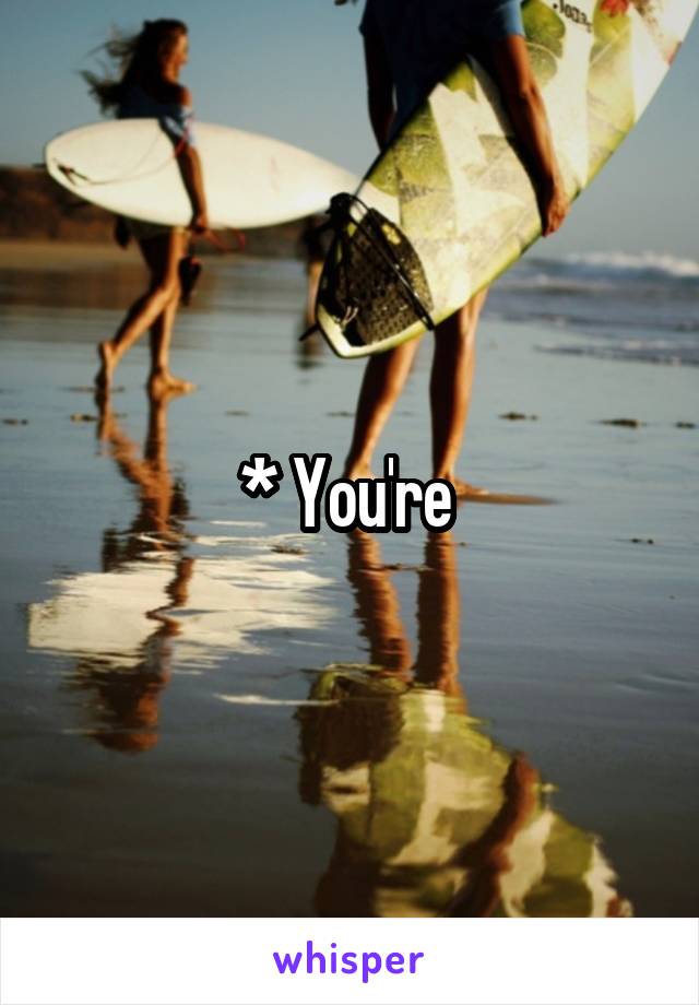 * You're 