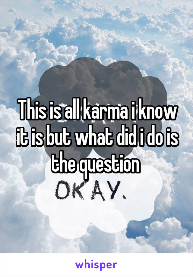 This is all karma i know it is but what did i do is the question 