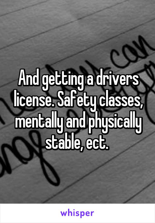 And getting a drivers license. Safety classes, mentally and physically stable, ect. 
