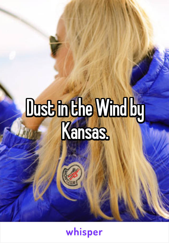 Dust in the Wind by Kansas.
