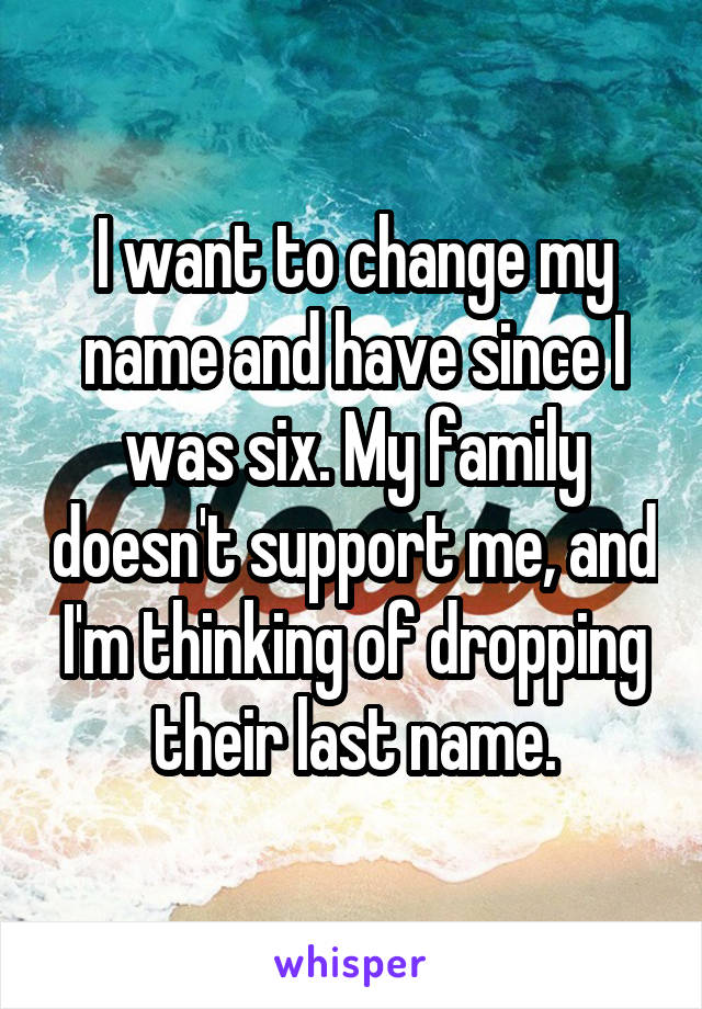 I want to change my name and have since I was six. My family doesn't support me, and I'm thinking of dropping their last name.
