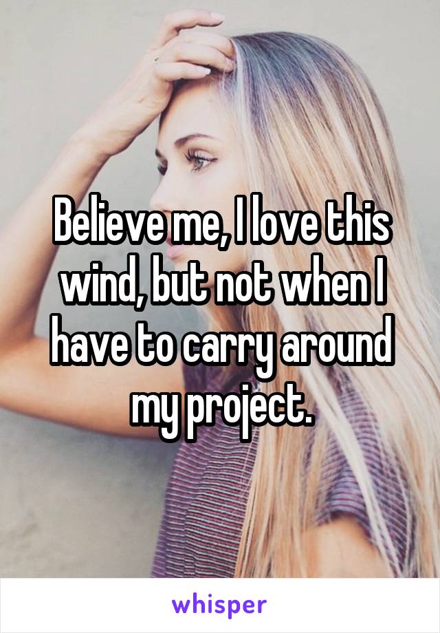 Believe me, I love this wind, but not when I have to carry around my project.