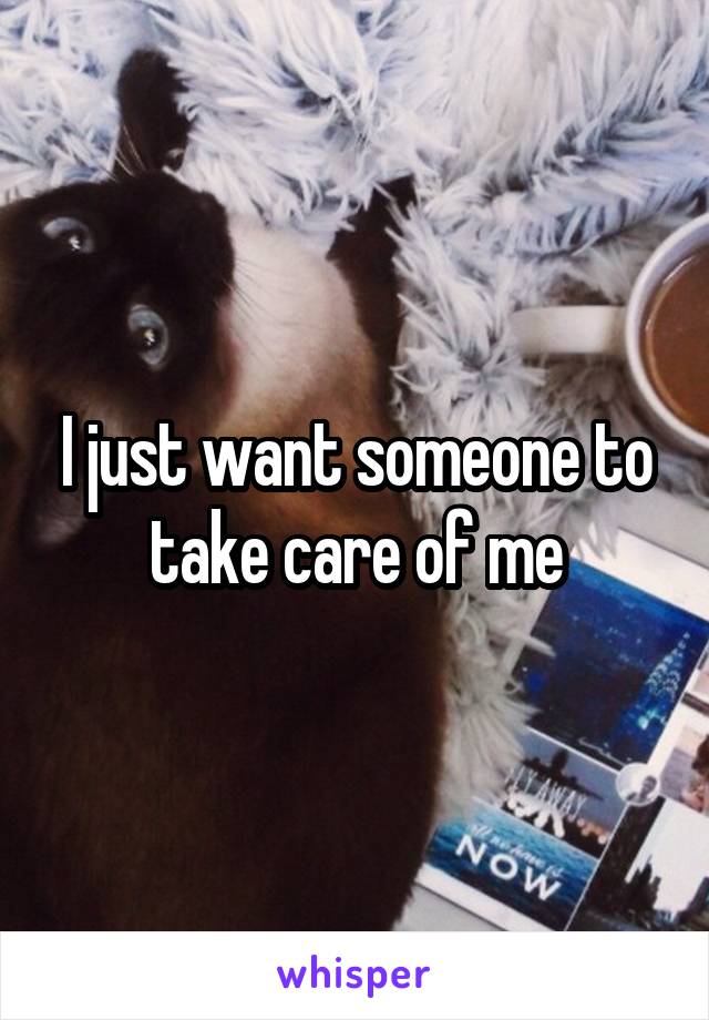 I just want someone to take care of me