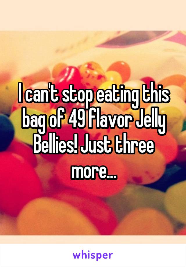 I can't stop eating this bag of 49 flavor Jelly Bellies! Just three more...