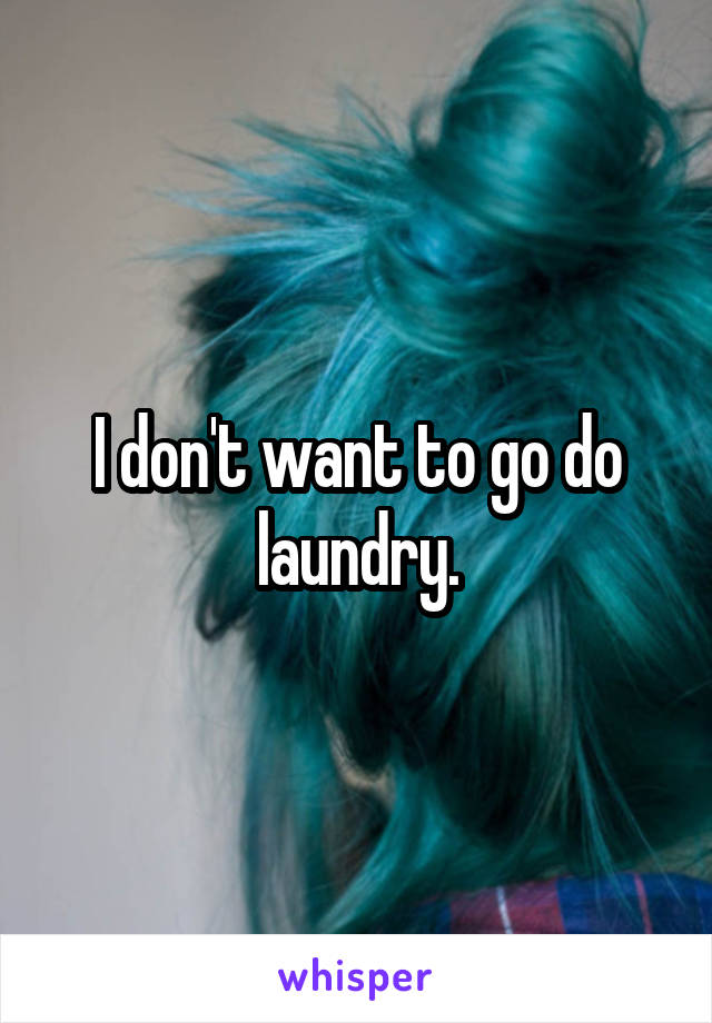 I don't want to go do laundry.