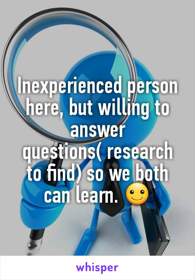 Inexperienced person here, but willing to answer questions( research to find) so we both can learn. ☺