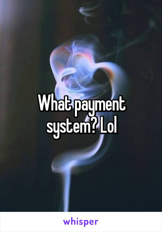 What payment system? Lol