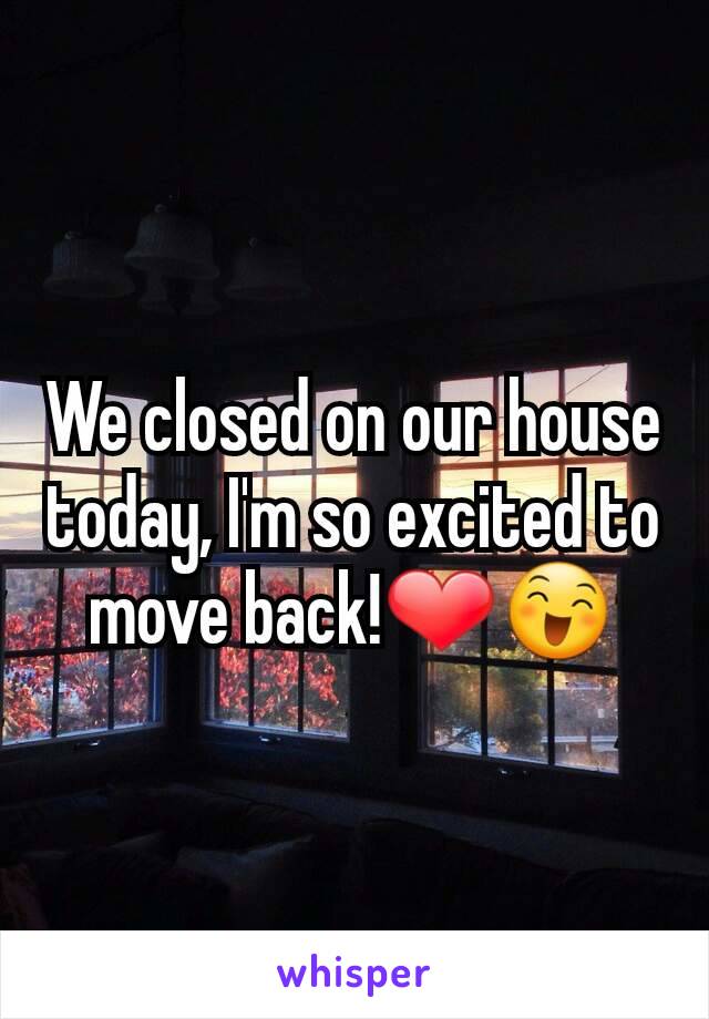 We closed on our house today, I'm so excited to move back!❤😄