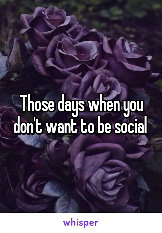 Those days when you don't want to be social 
