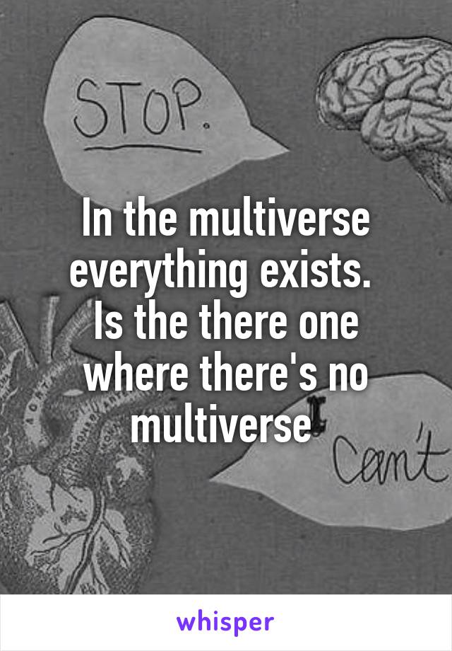 In the multiverse everything exists. 
Is the there one where there's no multiverse 