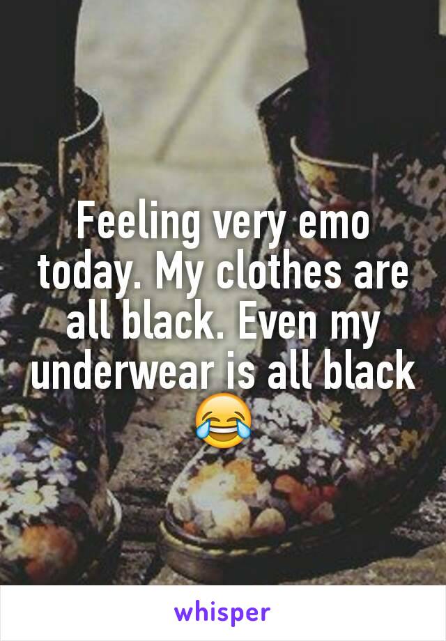 Feeling very emo today. My clothes are all black. Even my underwear is all black 😂
