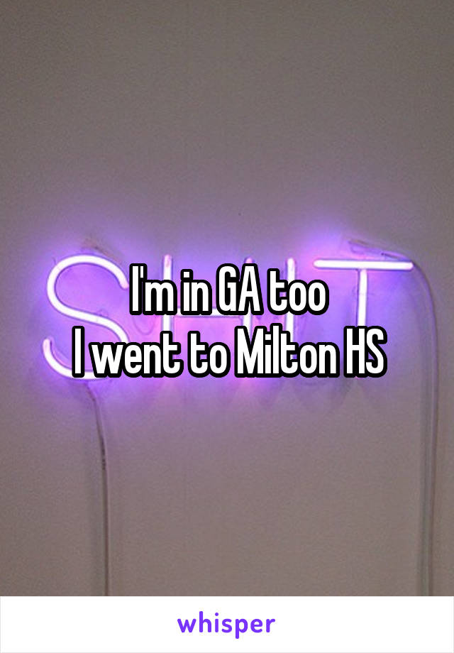 I'm in GA too
I went to Milton HS