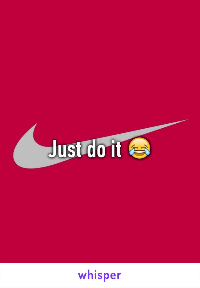 Just do it 😂
