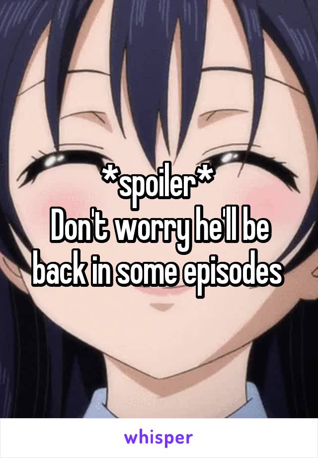 *spoiler* 
Don't worry he'll be back in some episodes 