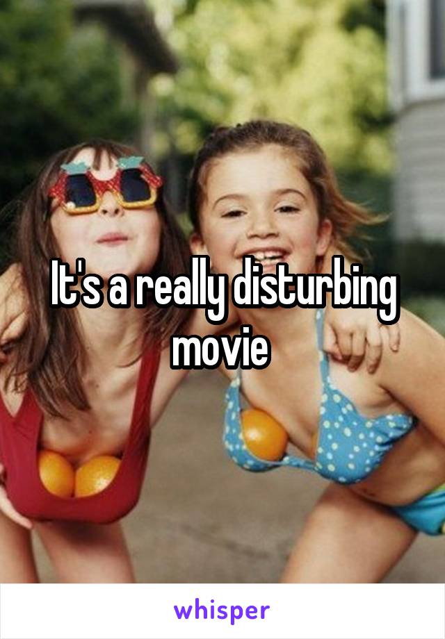 It's a really disturbing movie 