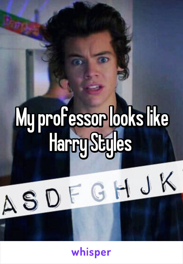 My professor looks like Harry Styles 
