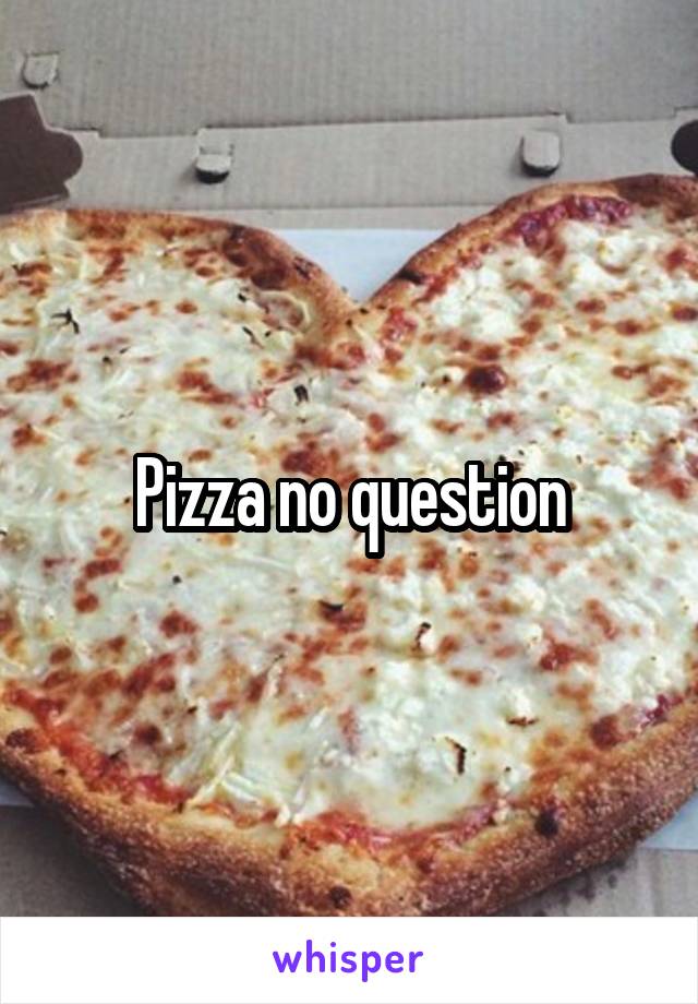 Pizza no question