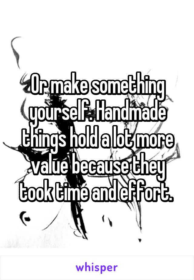 Or make something yourself. Handmade things hold a lot more value because they took time and effort. 