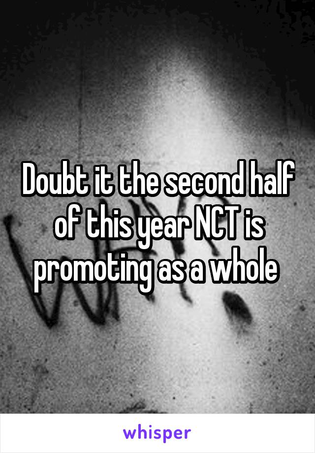 Doubt it the second half of this year NCT is promoting as a whole 