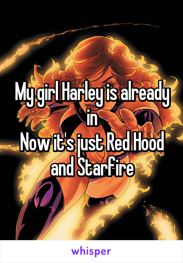 My girl Harley is already in
Now it's just Red Hood and Starfire