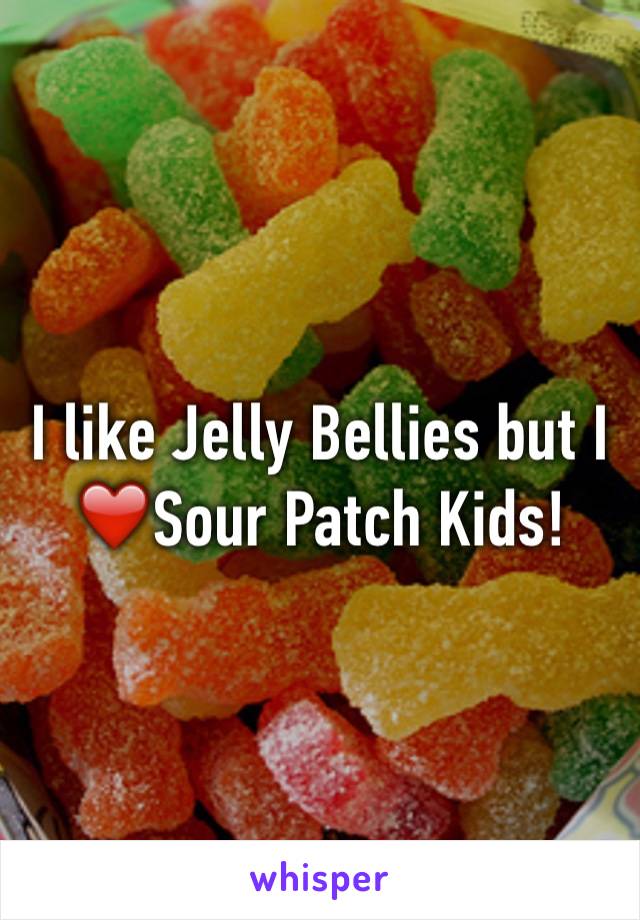 I like Jelly Bellies but I ❤Sour Patch Kids!
