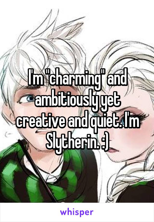 I'm "charming" and ambitiously yet creative and quiet. I'm Slytherin. :)