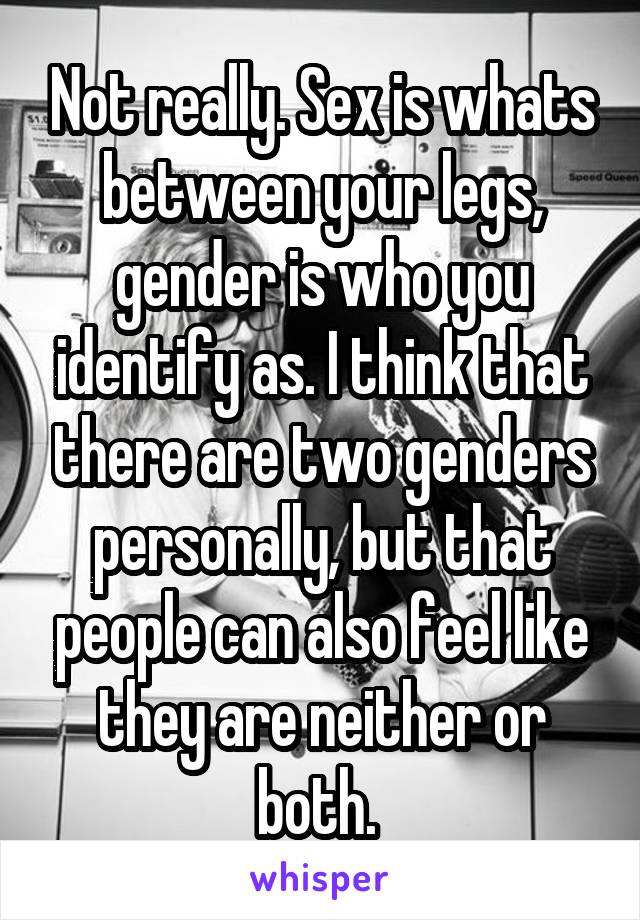 Not really. Sex is whats between your legs, gender is who you identify as. I think that there are two genders personally, but that people can also feel like they are neither or both. 