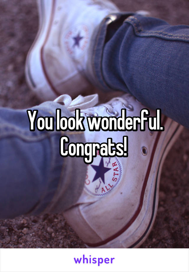 You look wonderful. Congrats! 