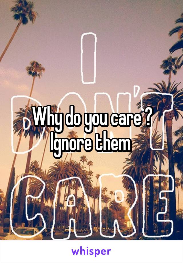 Why do you care ? Ignore them 