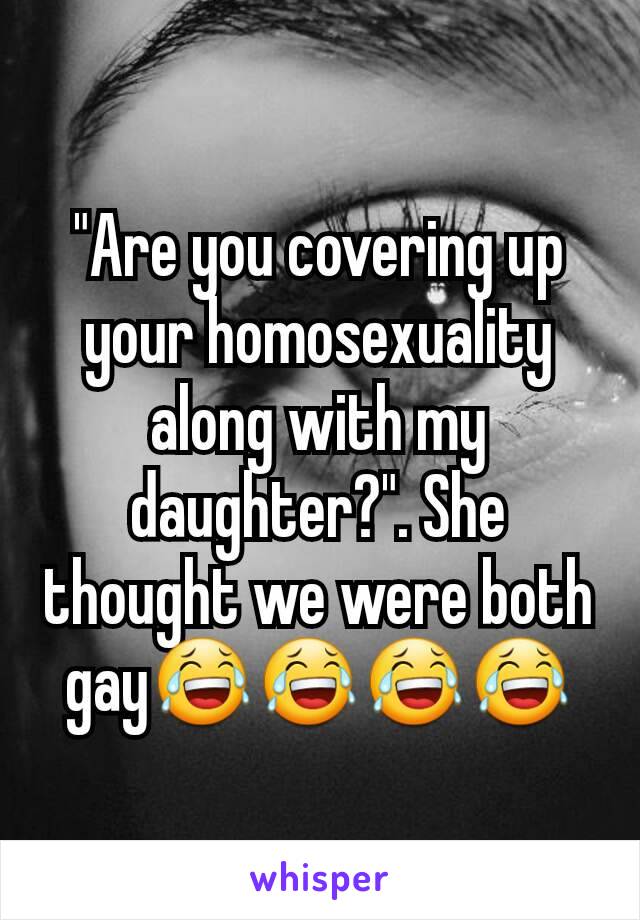 "Are you covering up your homosexuality along with my daughter?". She thought we were both gay😂😂😂😂