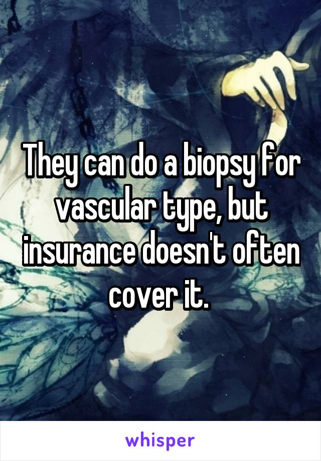 They can do a biopsy for vascular type, but insurance doesn't often cover it. 