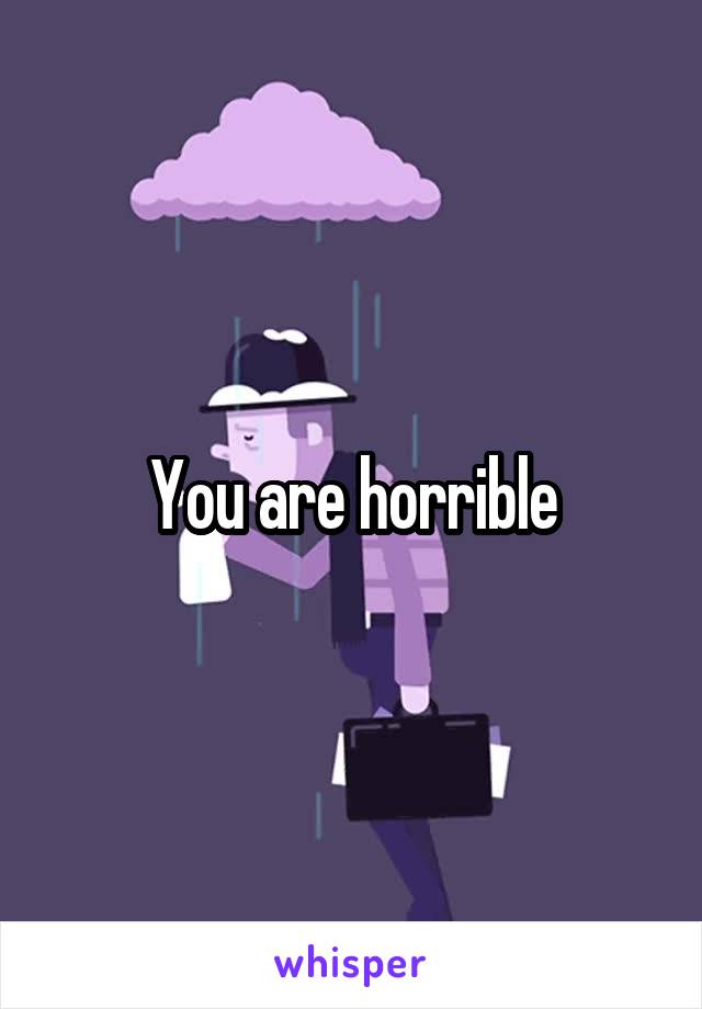 You are horrible