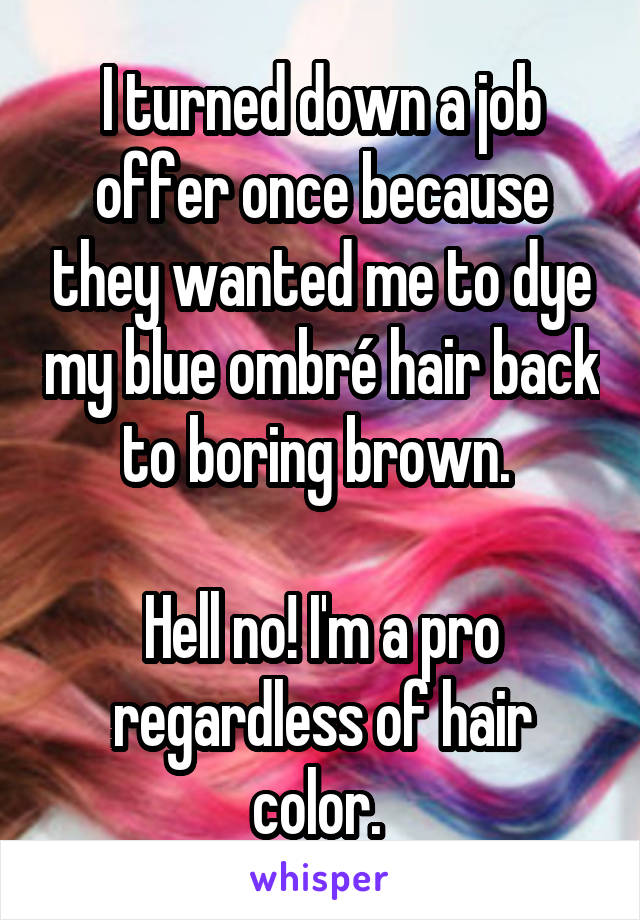 I turned down a job offer once because they wanted me to dye my blue ombré hair back to boring brown. 

Hell no! I'm a pro regardless of hair color. 
