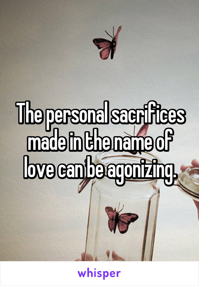 The personal sacrifices made in the name of love can be agonizing.