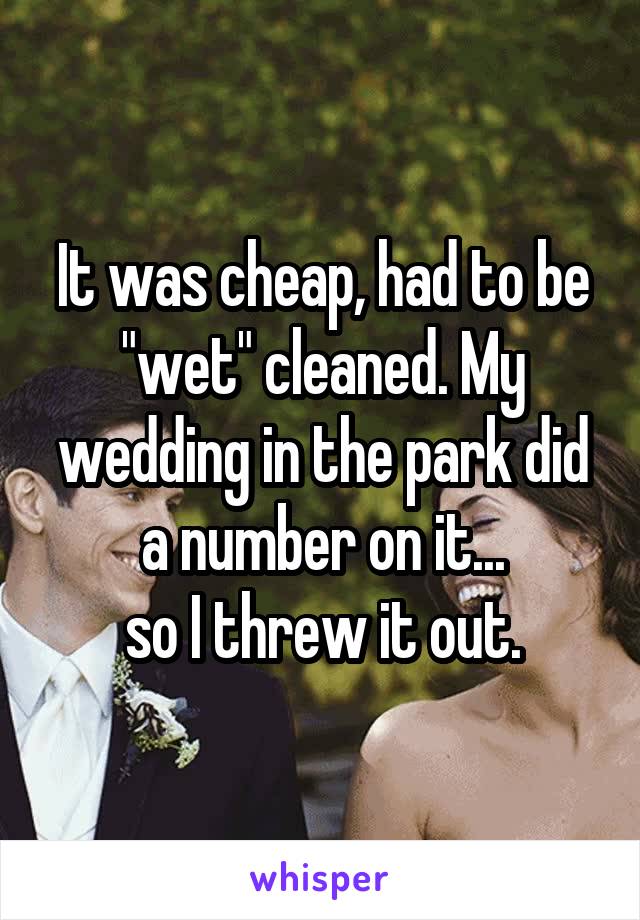 It was cheap, had to be "wet" cleaned. My wedding in the park did a number on it...
so I threw it out.