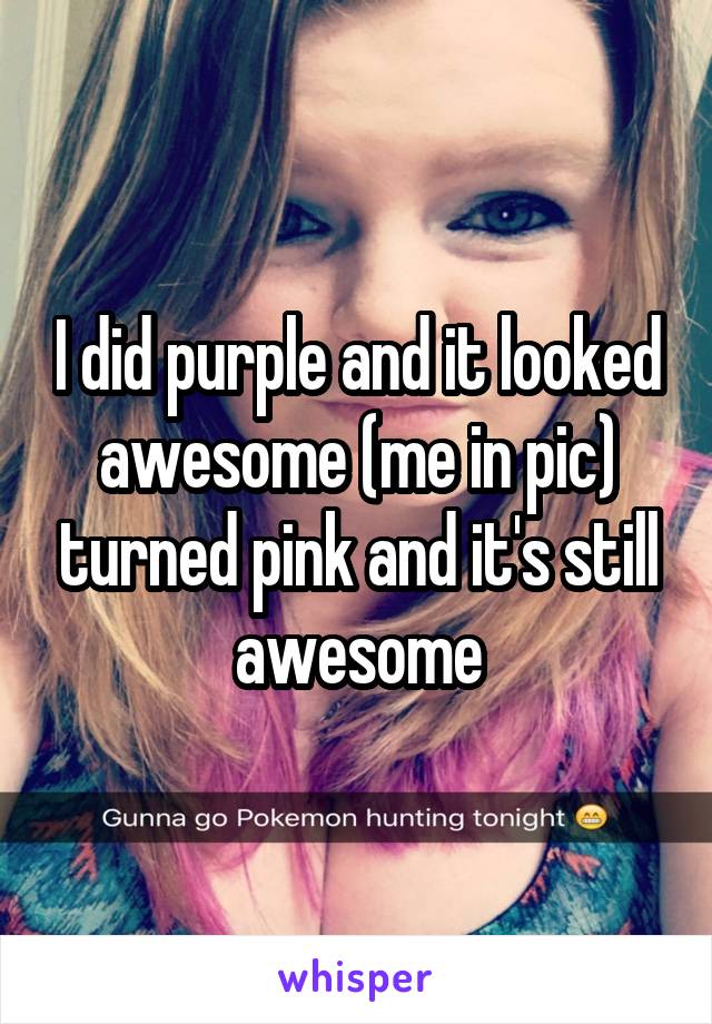 I did purple and it looked awesome (me in pic) turned pink and it's still awesome