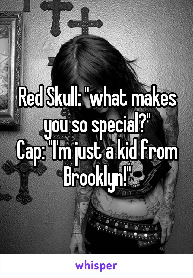 Red Skull: "what makes you so special?"
Cap: "I'm just a kid from Brooklyn!"