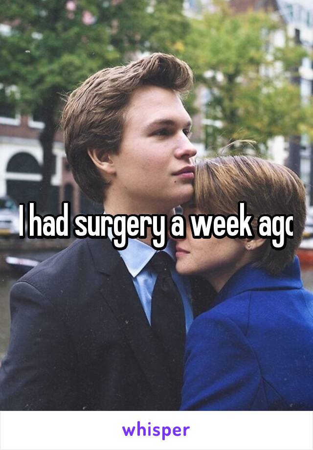 I had surgery a week ago