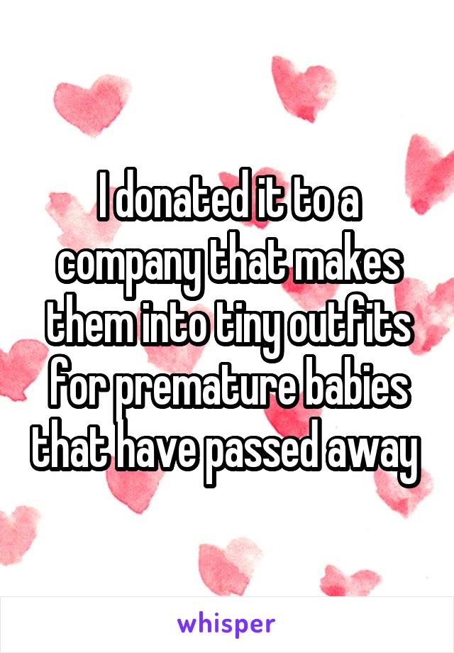 I donated it to a company that makes them into tiny outfits for premature babies that have passed away 