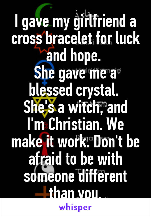 I gave my girlfriend a cross bracelet for luck and hope. 
She gave me a blessed crystal. 
She's a witch, and I'm Christian. We make it work. Don't be afraid to be with someone different than you.