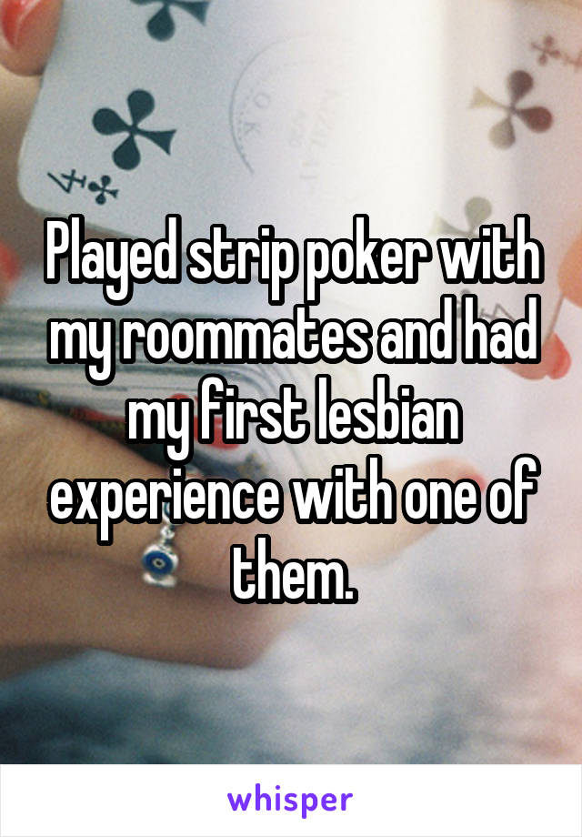 Played strip poker with my roommates and had my first lesbian experience with one of them.