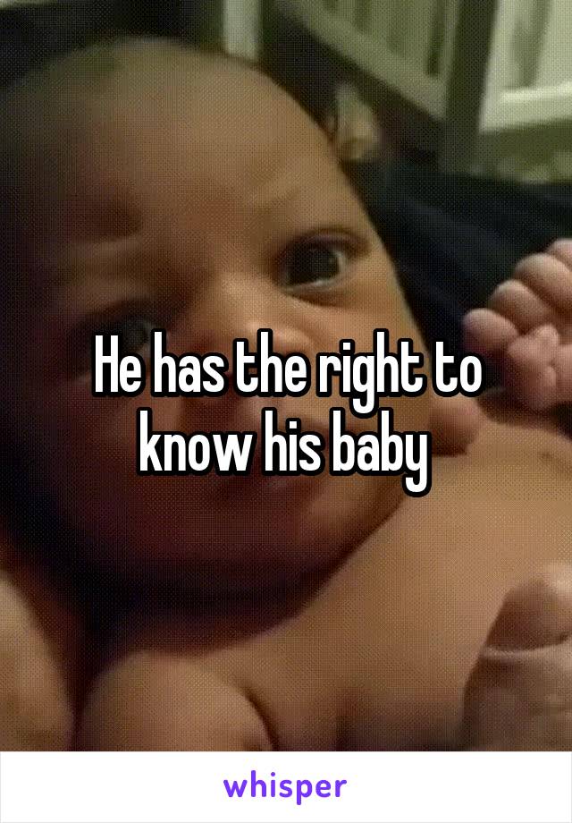 He has the right to know his baby 