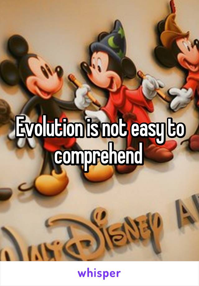 Evolution is not easy to comprehend 